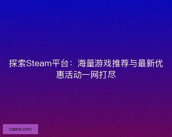 探索Steam平台：海量游戏推荐与最新优惠活动一网打尽