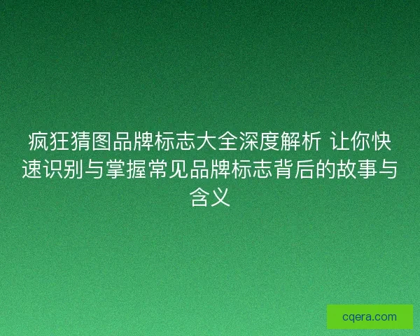 疯狂猜图品牌标志大全深度解析 让你快速识别与掌握常见品牌标志背后的故事与含义