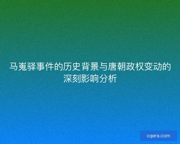 马嵬驿事件的历史背景与唐朝政权变动的深刻影响分析