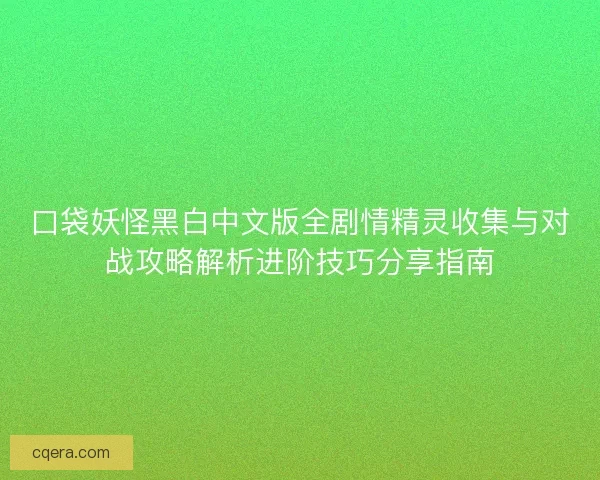 口袋妖怪黑白中文版全剧情精灵收集与对战攻略解析进阶技巧分享指南
