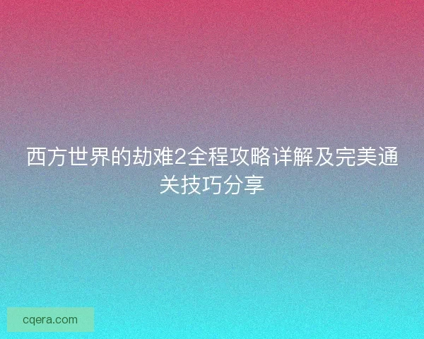 西方世界的劫难2全程攻略详解及完美通关技巧分享
