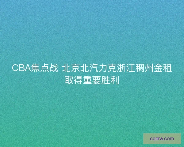 CBA焦点战 北京北汽力克浙江稠州金租取得重要胜利