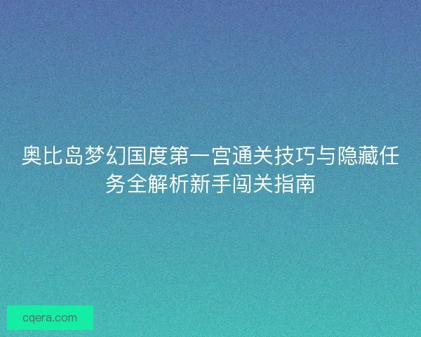 奥比岛梦幻国度第一宫通关技巧与隐藏任务全解析新手闯关指南