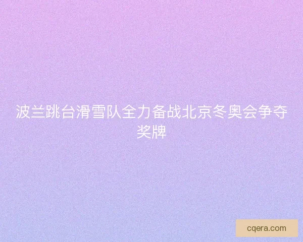 波兰跳台滑雪队全力备战北京冬奥会争夺奖牌