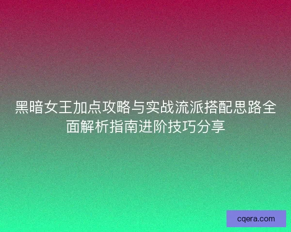 黑暗女王加点攻略与实战流派搭配思路全面解析指南进阶技巧分享