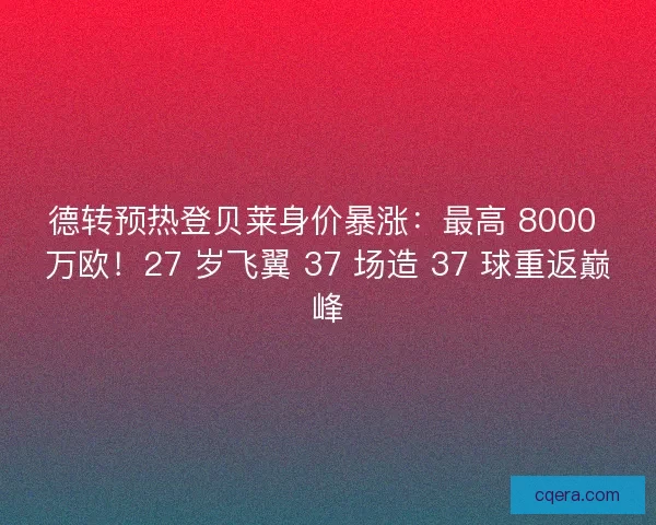 德转预热登贝莱身价暴涨：最高 8000 万欧！27 岁飞翼 37 场造 37 球重返巅峰
