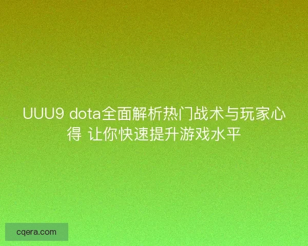 UUU9 dota全面解析热门战术与玩家心得 让你快速提升游戏水平