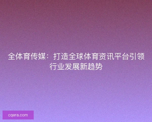 全体育传媒：打造全球体育资讯平台引领行业发展新趋势