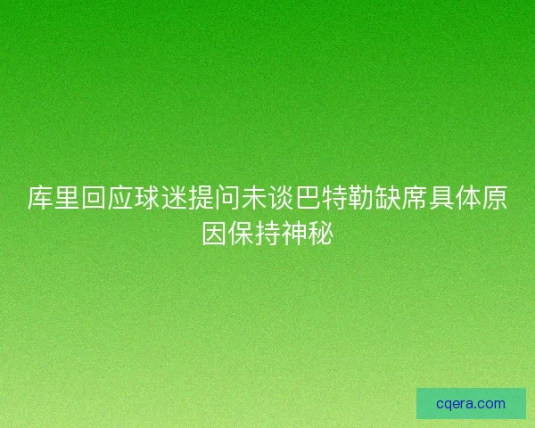 库里回应球迷提问未谈巴特勒缺席具体原因保持神秘